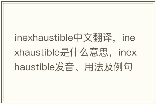 inexhaustible中文翻譯，inexhaustible是什么意思，inexhaustible發(fā)音、用法及例句