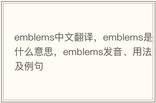 emblems中文翻譯，emblems是什么意思，emblems發(fā)音、用法及例句