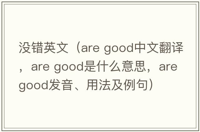 沒(méi)錯英文（are good中文翻譯，are good是什么意思，are good發(fā)音、用法及例句）
