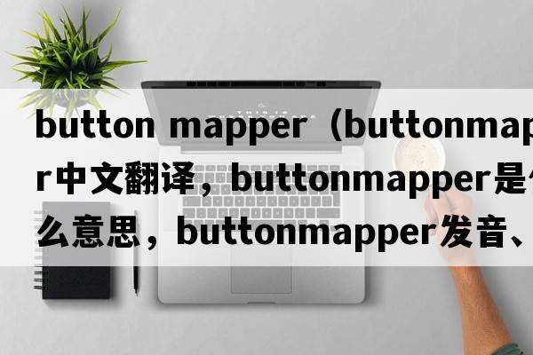 button mapper（buttonmapper中文翻譯，buttonmapper是什么意思，buttonmapper發(fā)音、用法及例句）