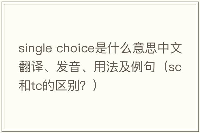 single choice是什么意思中文翻譯、發(fā)音、用法及例句（sc和tc的區別？）
