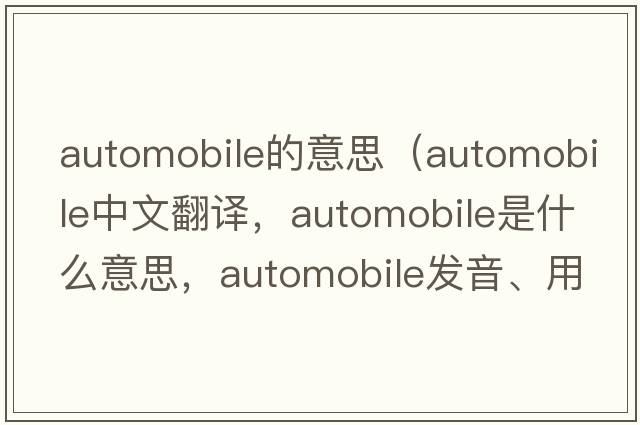 automobile的意思（automobile中文翻譯，automobile是什么意思，automobile發(fā)音、用法及例句）