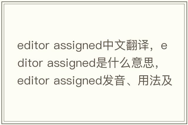 editor assigned中文翻譯，editor assigned是什么意思，editor assigned發(fā)音、用法及例句