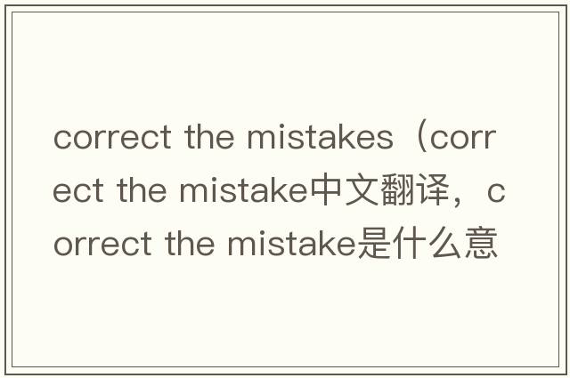 correct the mistakes（correct the mistake中文翻譯，correct the mistake是什么意思，correct the mistake發(fā)音、用法及例句）