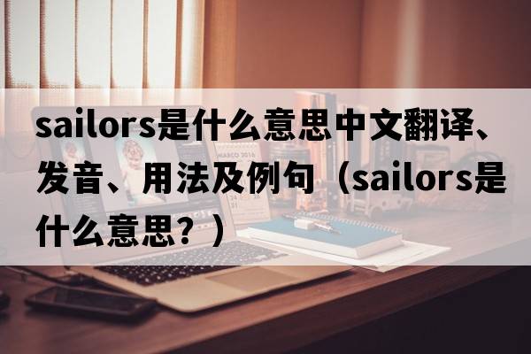 sailors是什么意思中文翻譯、發(fā)音、用法及例句（sailors是什么意思？）