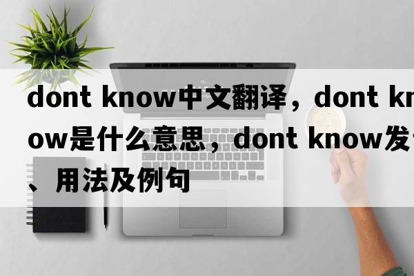 dont know中文翻譯，dont know是什么意思，dont know發(fā)音、用法及例句