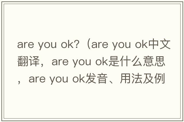 are you ok?（are you ok中文翻譯，are you ok是什么意思，are you ok發(fā)音、用法及例句）