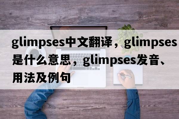 glimpses中文翻譯，glimpses是什么意思，glimpses發(fā)音、用法及例句