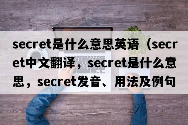secret是什么意思英語(yǔ)（secret中文翻譯，secret是什么意思，secret發(fā)音、用法及例句）