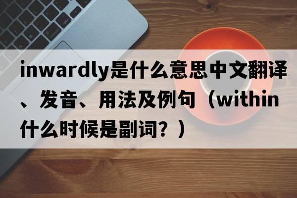 inwardly是什么意思中文翻譯、發(fā)音、用法及例句（within什么時(shí)候是副詞？）