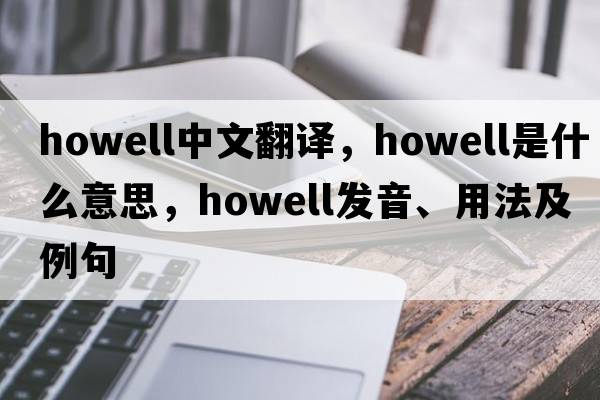 Howell中文翻譯，Howell是什么意思，Howell發(fā)音、用法及例句