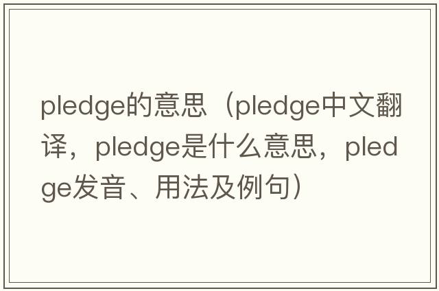pledge的意思（pledge中文翻譯，pledge是什么意思，pledge發(fā)音、用法及例句）