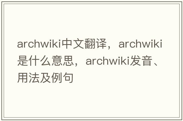 archwiki中文翻譯，archwiki是什么意思，archwiki發(fā)音、用法及例句