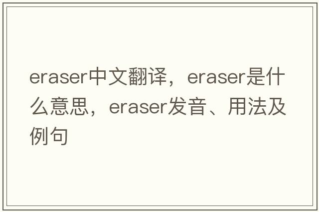 eraser中文翻譯，eraser是什么意思，eraser發(fā)音、用法及例句