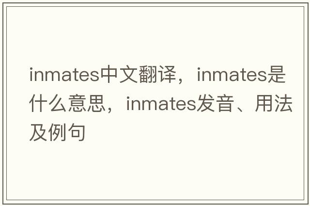inmates中文翻譯，inmates是什么意思，inmates發(fā)音、用法及例句