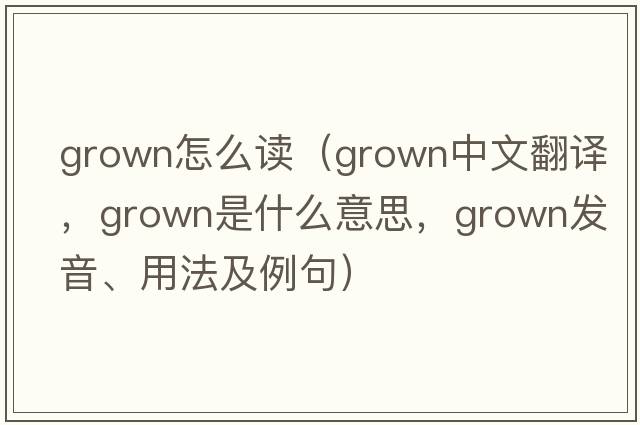 grown怎么讀（grown中文翻譯，grown是什么意思，grown發(fā)音、用法及例句）