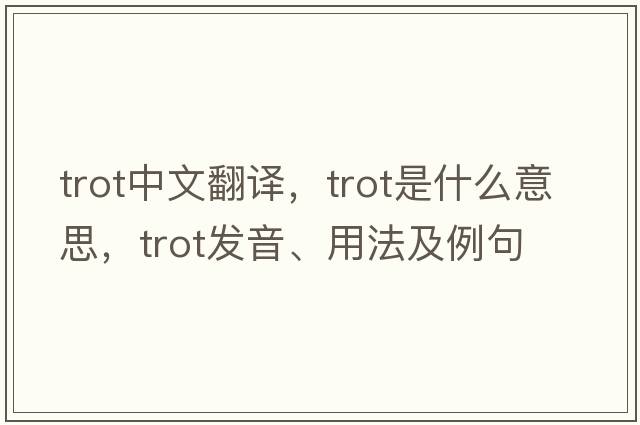 trot中文翻譯，trot是什么意思，trot發(fā)音、用法及例句