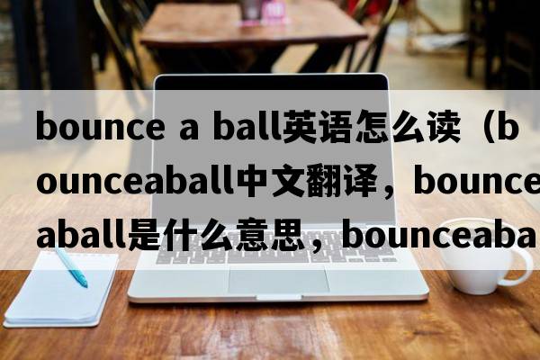 bounce a ball英語(yǔ)怎么讀（bounceaball中文翻譯，bounceaball是什么意思，bounceaball發(fā)音、用法及例句）