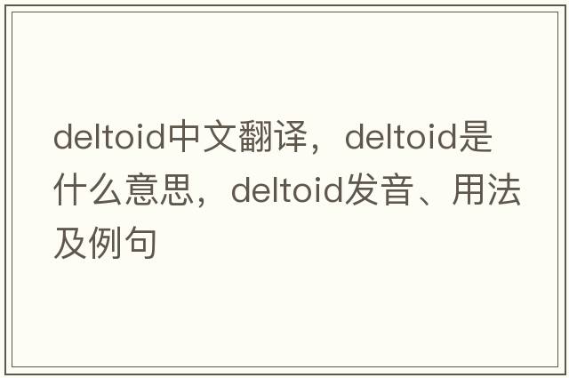 deltoid中文翻譯，deltoid是什么意思，deltoid發(fā)音、用法及例句