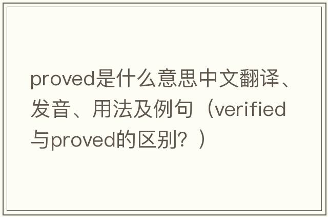 proved是什么意思中文翻譯、發(fā)音、用法及例句（verified與proved的區別？）
