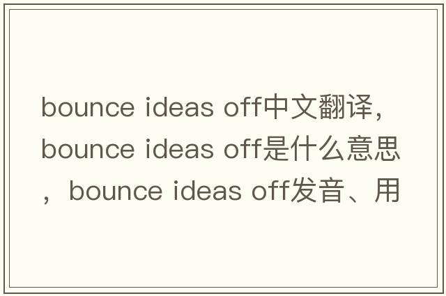 bounce ideas off中文翻譯，bounce ideas off是什么意思，bounce ideas off發(fā)音、用法及例句