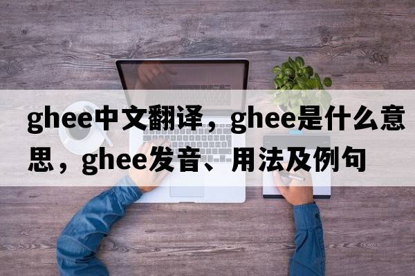 ghee中文翻譯，ghee是什么意思，ghee發(fā)音、用法及例句