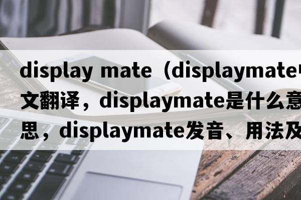 display mate（displaymate中文翻譯，displaymate是什么意思，displaymate發(fā)音、用法及例句）