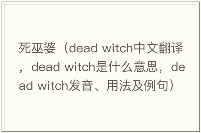死巫婆（dead witch中文翻譯，dead witch是什么意思，dead witch發(fā)音、用法及例句）