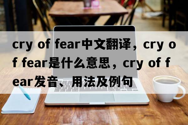 cry of fear中文翻譯，cry of fear是什么意思，cry of fear發(fā)音、用法及例句