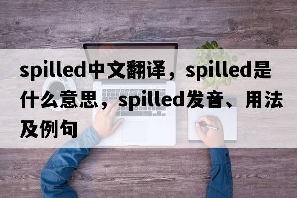 spilled中文翻譯，spilled是什么意思，spilled發(fā)音、用法及例句