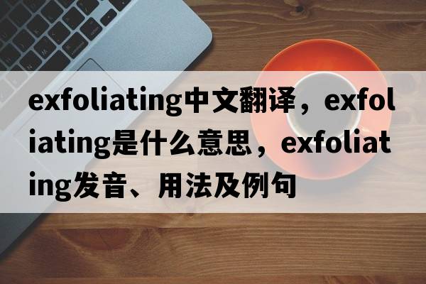 exfoliating中文翻譯，exfoliating是什么意思，exfoliating發(fā)音、用法及例句