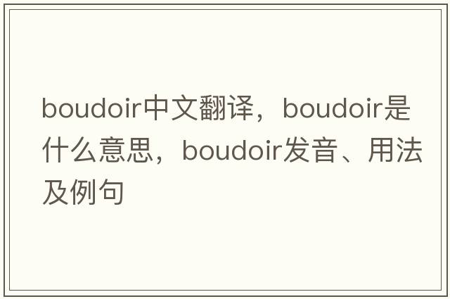 boudoir中文翻譯，boudoir是什么意思，boudoir發(fā)音、用法及例句