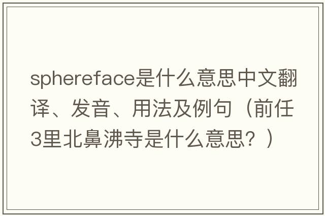 sphereface是什么意思中文翻譯、發(fā)音、用法及例句（前任3里北鼻沸寺是什么意思？）