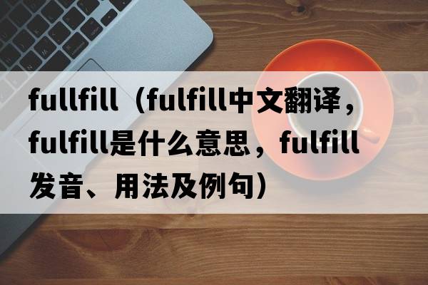 fullfill（fulfill中文翻譯，fulfill是什么意思，fulfill發(fā)音、用法及例句）