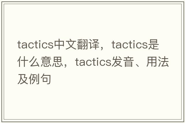 tactics中文翻譯，tactics是什么意思，tactics發(fā)音、用法及例句
