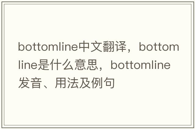 bottomline中文翻譯，bottomline是什么意思，bottomline發(fā)音、用法及例句