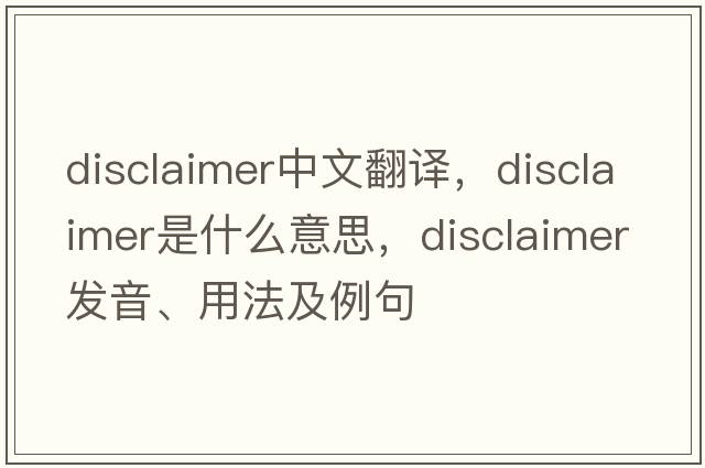 disclaimer中文翻譯，disclaimer是什么意思，disclaimer發(fā)音、用法及例句