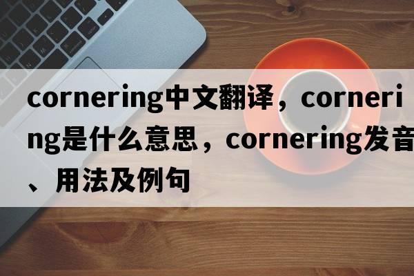 cornering中文翻譯，cornering是什么意思，cornering發(fā)音、用法及例句