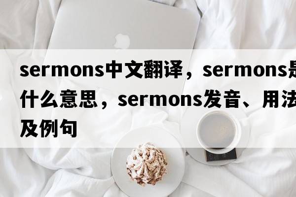 sermons中文翻譯，sermons是什么意思，sermons發(fā)音、用法及例句