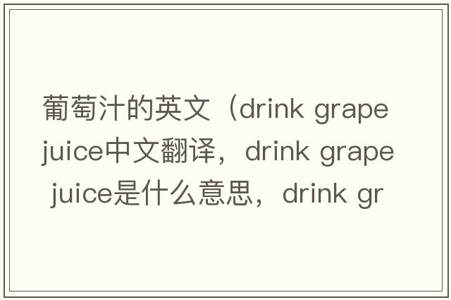 葡萄汁的英文（drink grape juice中文翻譯，drink grape juice是什么意思，drink grape juice發(fā)音、用法及例句）