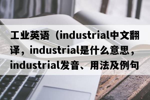 工業(yè)英語(yǔ)（industrial中文翻譯，industrial是什么意思，industrial發(fā)音、用法及例句）