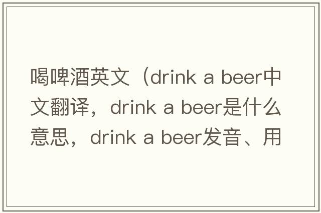 喝啤酒英文（drink a beer中文翻譯，drink a beer是什么意思，drink a beer發(fā)音、用法及例句）