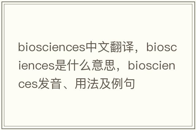 biosciences中文翻譯，biosciences是什么意思，biosciences發(fā)音、用法及例句