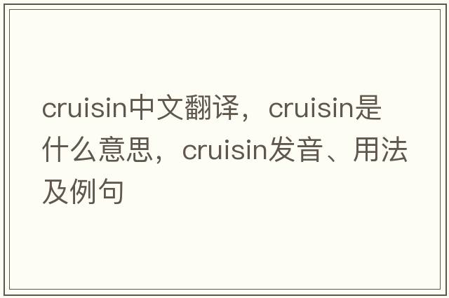cruisin中文翻譯，cruisin是什么意思，cruisin發(fā)音、用法及例句