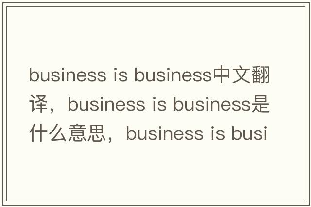 business is business中文翻譯，business is business是什么意思，business is business發(fā)音、用法及例句