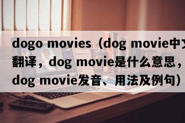 dogo movies（dog movie中文翻譯，dog movie是什么意思，dog movie發(fā)音、用法及例句）