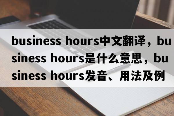 business hours中文翻譯，business hours是什么意思，business hours發(fā)音、用法及例句