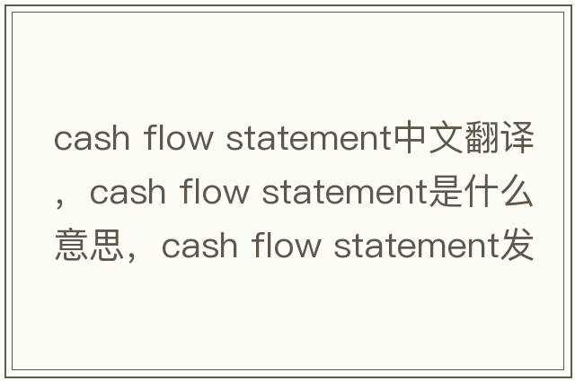 cash flow statement中文翻譯，cash flow statement是什么意思，cash flow statement發(fā)音、用法及例句