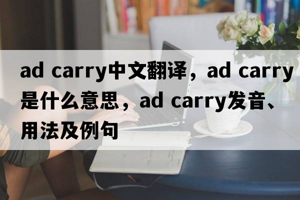 ad carry中文翻譯，ad carry是什么意思，ad carry發(fā)音、用法及例句