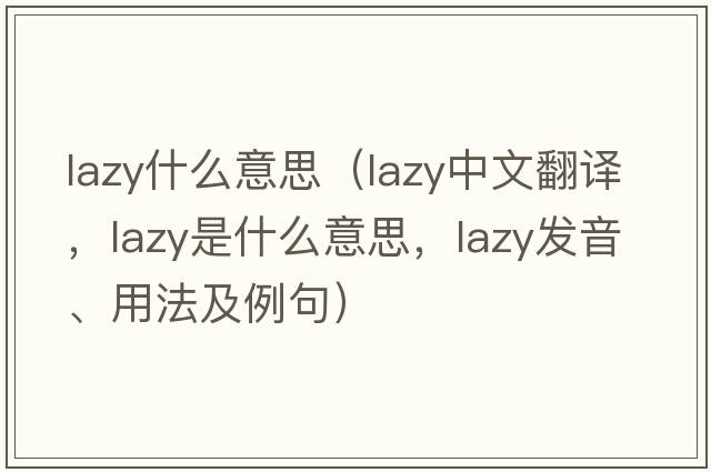 lazy什么意思（lazy中文翻譯，lazy是什么意思，lazy發(fā)音、用法及例句）